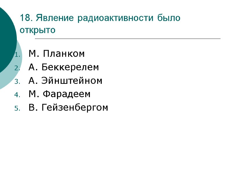 18. Явление радиоактивности было открыто  М. Планком А. Беккерелем А. Эйнштейном М. Фарадеем